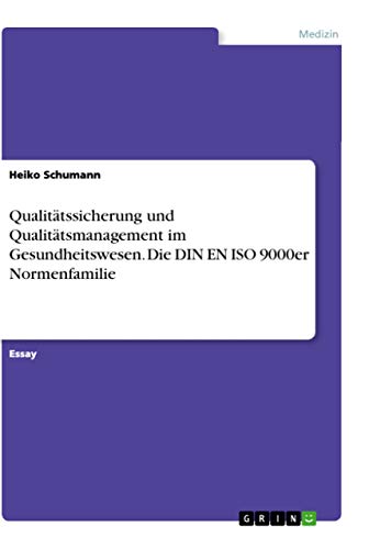 Qualitätssicherung und Qualitätsmanagement im Gesundheitswesen. Die DIN EN ISO 9000er Normenfamilie von GRIN Verlag